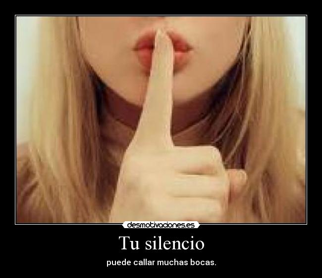 Tu silencio - puede callar muchas bocas.