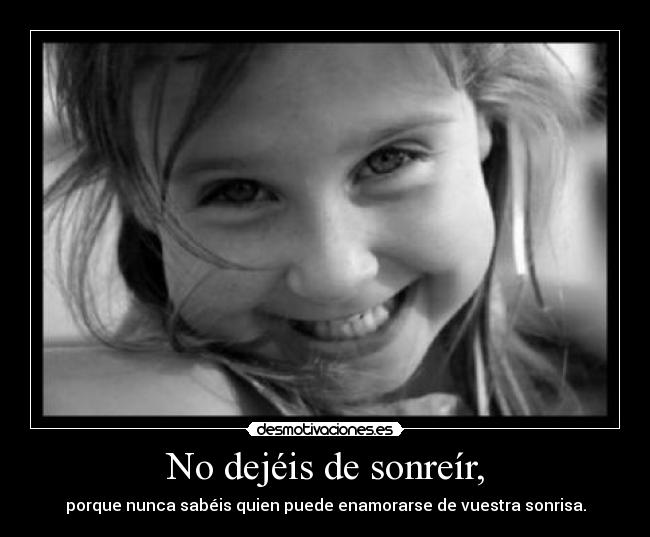 No dejéis de sonreír, - porque nunca sabéis quien puede enamorarse de vuestra sonrisa.