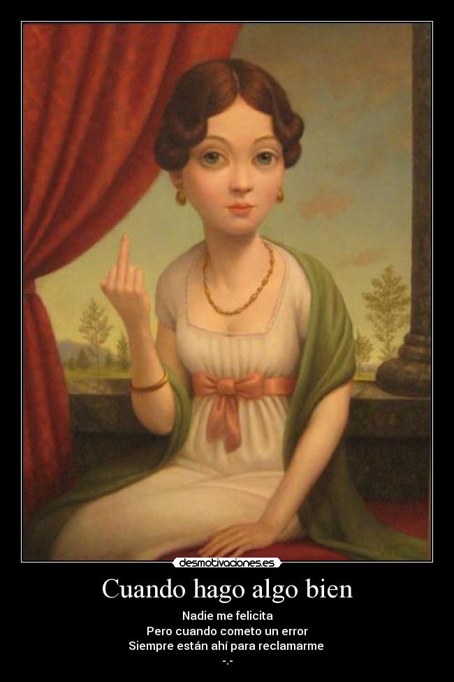 Cuando hago algo bien - Nadie me felicita
Pero cuando cometo un error
Siempre están ahí para reclamarme
-.-