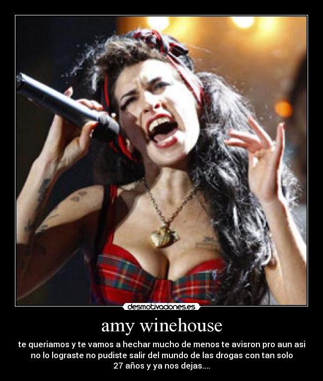 amy winehouse - te queriamos y te vamos a hechar mucho de menos te avisron pro aun asi
no lo lograste no pudiste salir del mundo de las drogas con tan solo
27 años y ya nos dejas....