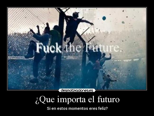 ¿Que importa el futuro - Si en estos momentos eres feliz?