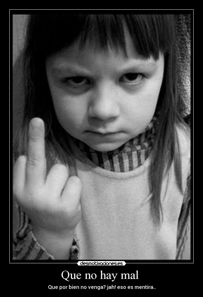 Que no hay mal - Que por bien no venga? jah! eso es mentira..