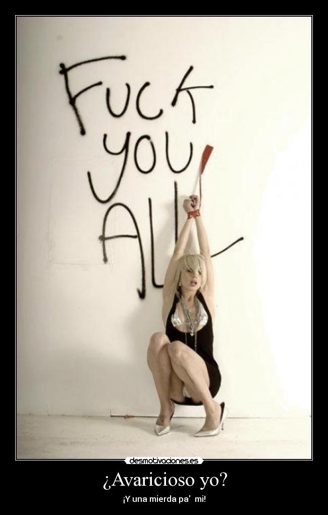 ¿Avaricioso yo? - ¡Y una mierda pa mi!