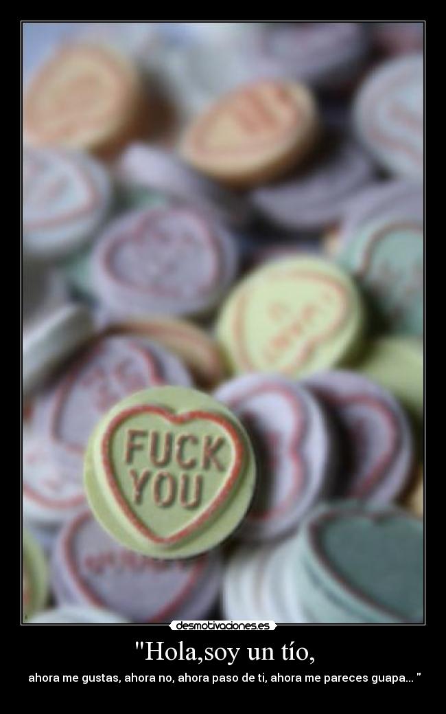 Hola,soy un tío, - ahora me gustas, ahora no, ahora paso de ti, ahora me pareces guapa...