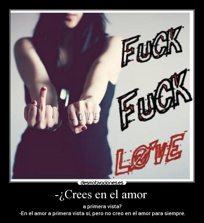 -¿Crees en el amor - a primera vista?
-En el amor a primera vista sí, pero no creo en el amor para siempre.