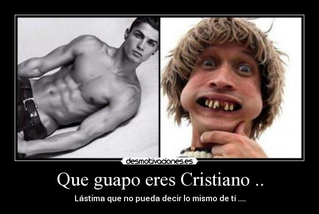 Que guapo eres Cristiano .. -