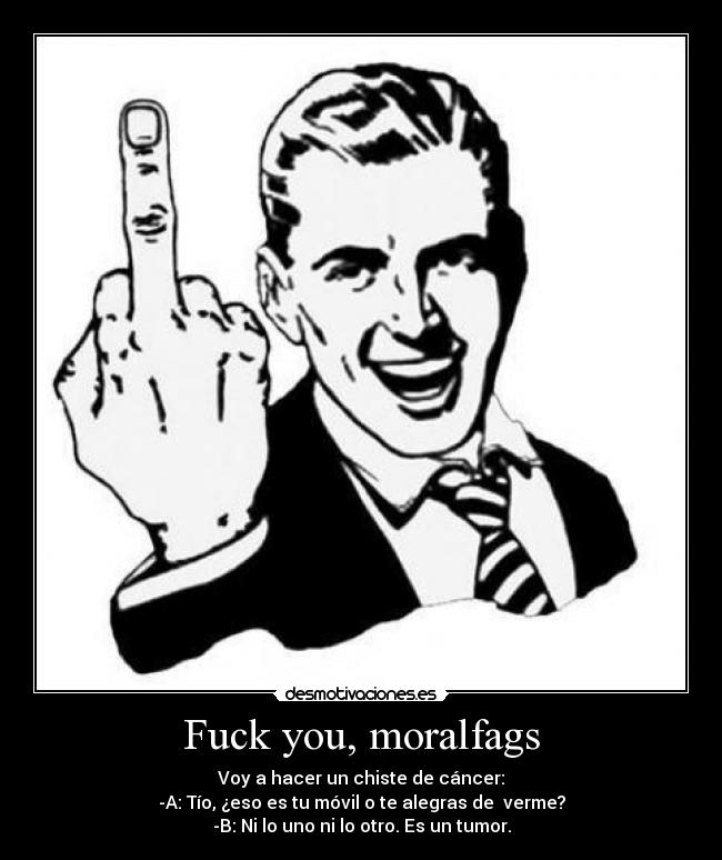 Fuck you, moralfags -