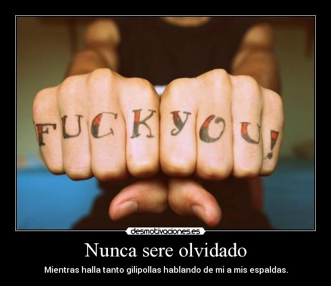Nunca sere olvidado - Mientras halla tanto gilipollas hablando de mi a mis espaldas.