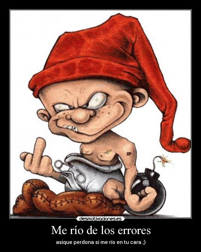Me río de los errores - asique perdona si me río en tu cara ;)