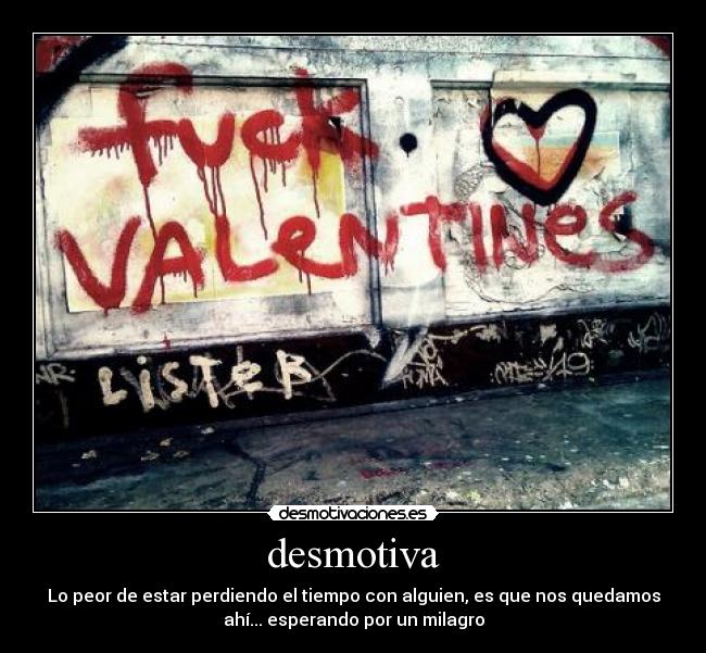 desmotiva - Lo peor de estar perdiendo el tiempo con alguien, es que nos quedamos
ahí... esperando por un milagro
