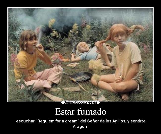 Estar fumado - escuchar Requiem for a dream del Señor de los Anillos, y sentirte Aragorn