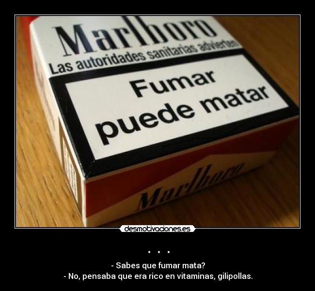 . . . - - Sabes que fumar mata?
- No, pensaba que era rico en vitaminas, gilipollas.