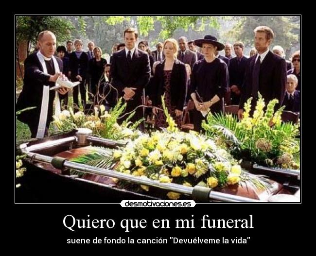 Quiero que en mi funeral - suene de fondo la canción Devuélveme la vida