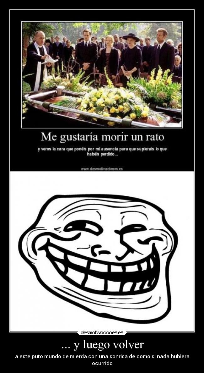 ... y luego volver - a este puto mundo de mierda con una sonrisa de como si nada hubiera ocurrido