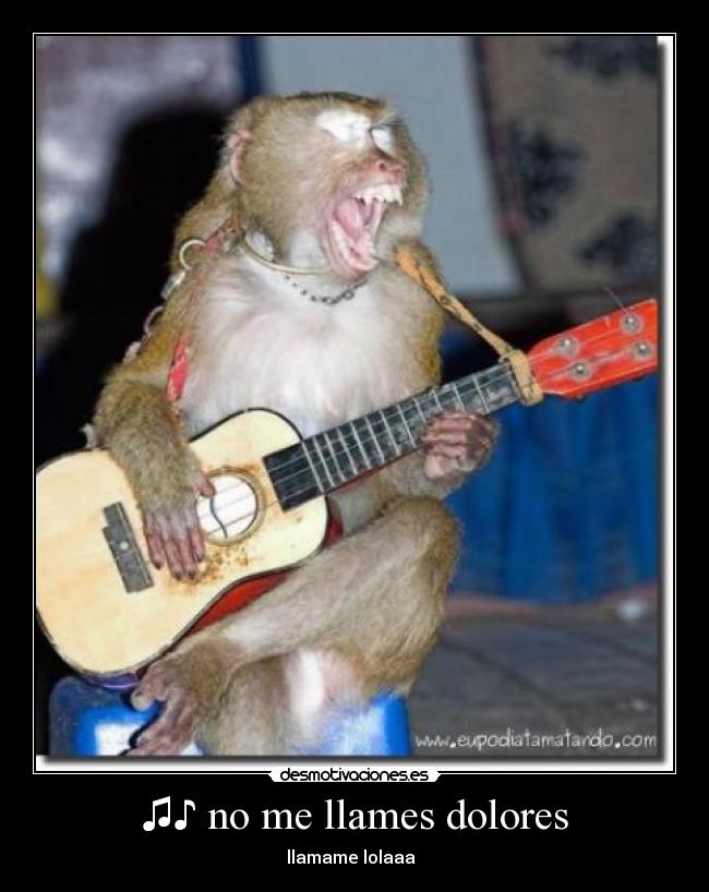 ♫♪ no me llames dolores - llamame lolaaa ♫♪