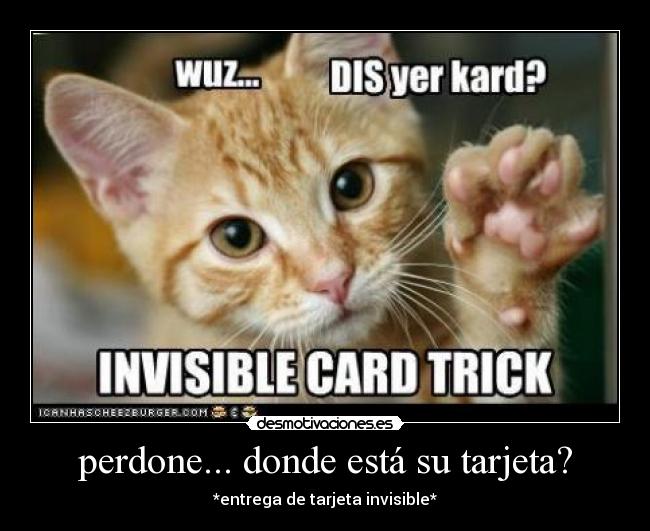 perdone... donde está su tarjeta? - *entrega de tarjeta invisible*