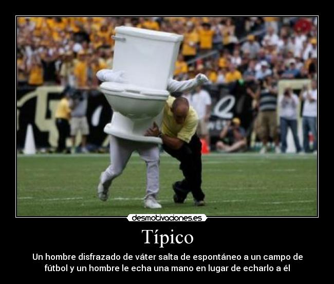 Típico - Un hombre disfrazado de váter salta de espontáneo a un campo de
fútbol y un hombre le echa una mano en lugar de echarlo a él