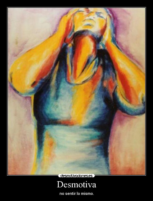 Desmotiva - no sentir lo mismo.