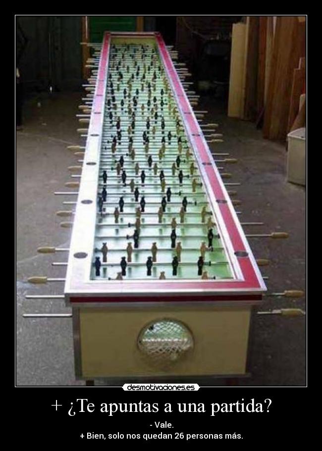 + ¿Te apuntas a una partida? - - Vale.
+ Bien, solo nos quedan 26 personas más.
