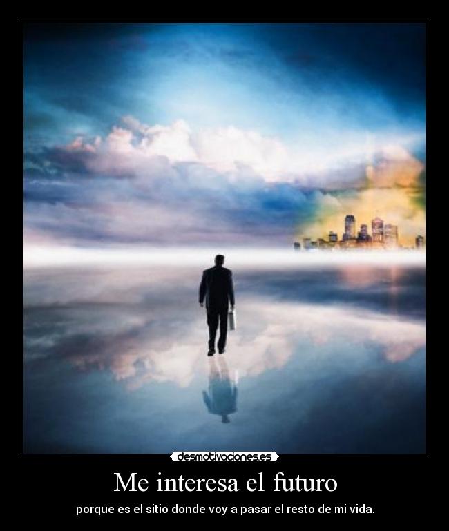Me interesa el futuro - porque es el sitio donde voy a pasar el resto de mi vida.