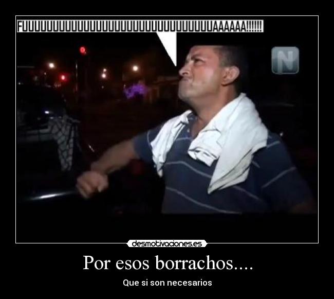 Por esos borrachos.... - Que si son necesarios