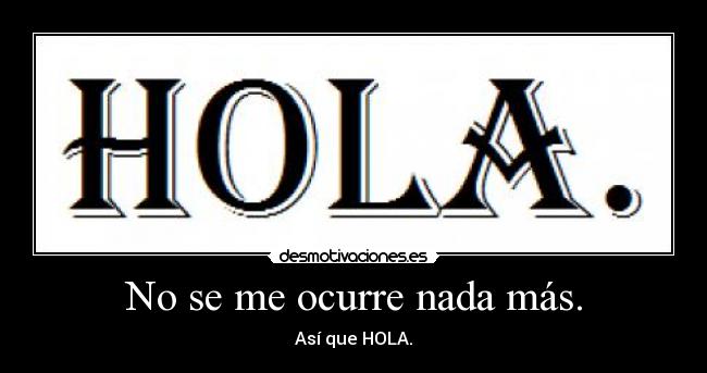 No se me ocurre nada más. - Así que HOLA.