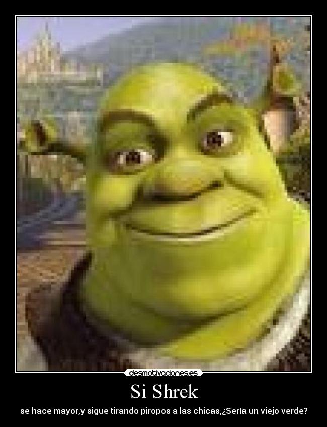 Si Shrek - se hace mayor,y sigue tirando piropos a las chicas,¿Sería un viejo verde?