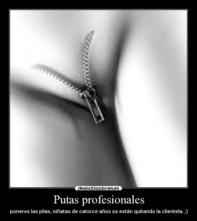 Putas profesionales - poneros las pilas, niñatas de catorce años os están quitando la clientela. ;)