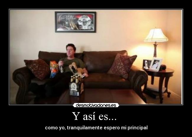 Y así es... - como yo, tranquilamente espero mi principal
