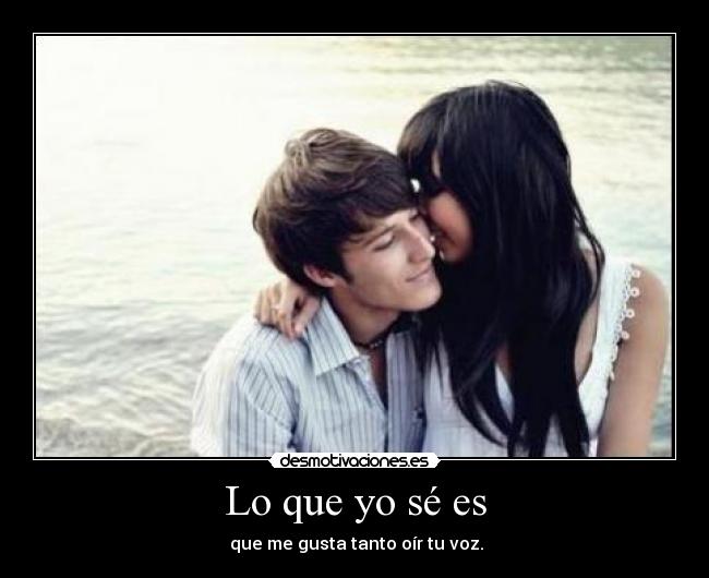 Lo que yo sé es - que me gusta tanto oír tu voz.