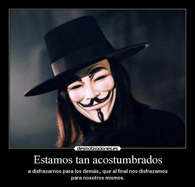 Estamos tan acostumbrados - a disfrazarnos para los demás,, que al final nos disfrazamos
para nosotros mismos.