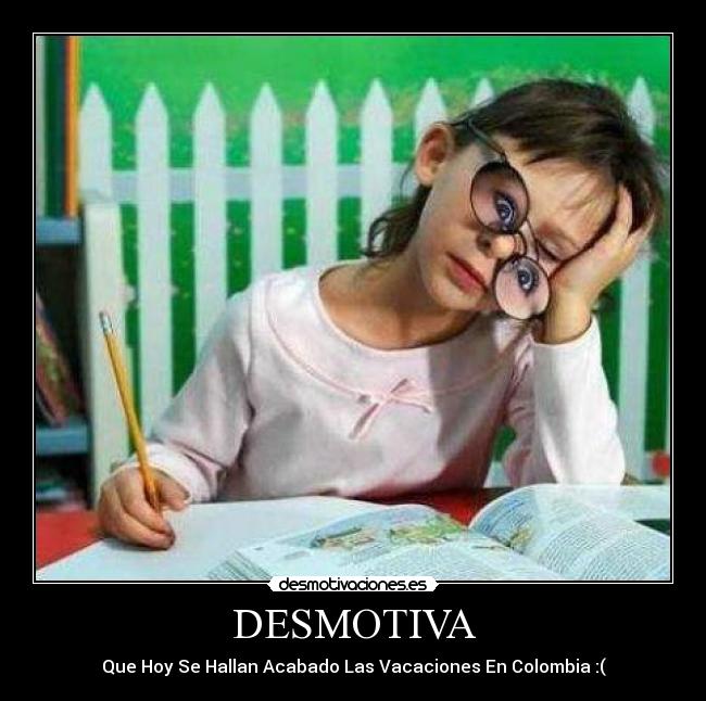 DESMOTIVA - Que Hoy Se Hallan Acabado Las Vacaciones En Colombia :(