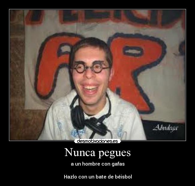 Nunca pegues - a un hombre con gafas

Hazlo con un bate de béisbol