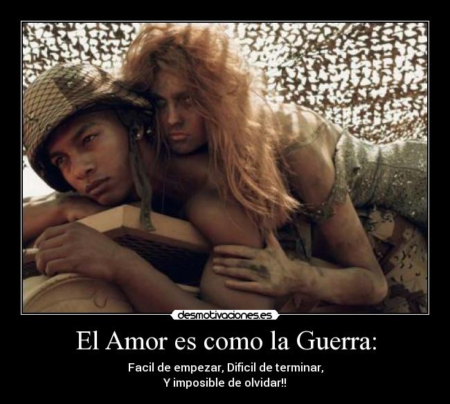 El Amor es como la Guerra: - Facil de empezar, Dificil de terminar,
Y imposible de olvidar!!
