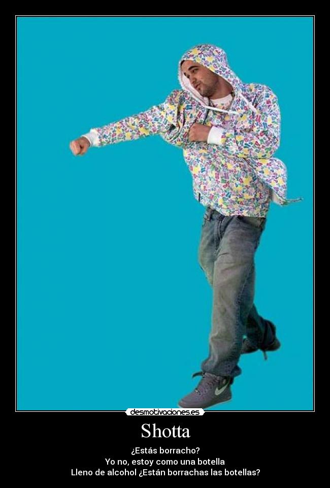 Shotta - ¿Estás borracho?
Yo no, estoy como una botella
Lleno de alcohol ¿Están borrachas las botellas?