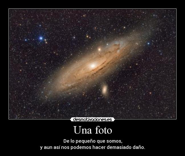 Una foto - De lo pequeño que somos,
y aun así nos podemos hacer demasiado daño.