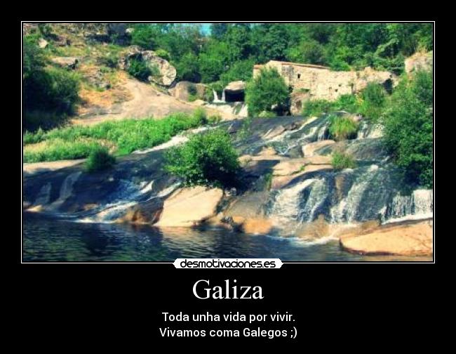 Galiza - Toda unha vida por vivir.
Vivamos coma Galegos ;)