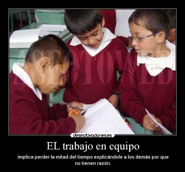EL trabajo en equipo - implica perder la mitad del tiempo explicándole a los demás por que no tienen razón.
