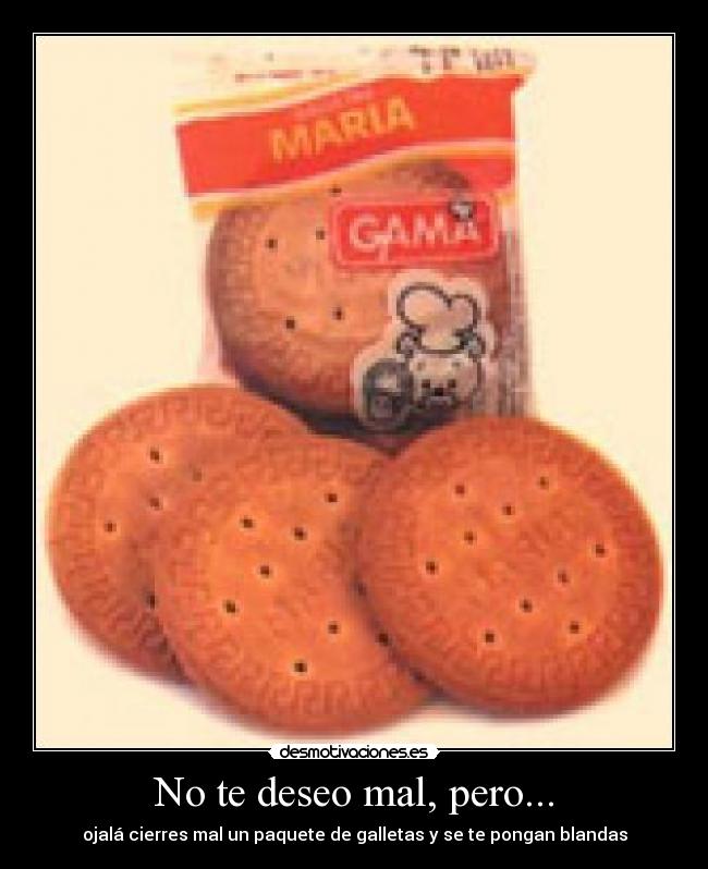 No te deseo mal, pero... - ojalá cierres mal un paquete de galletas y se te pongan blandas