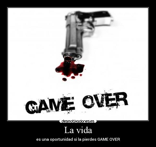 La vida - es una oportunidad si la pierdes GAME OVER