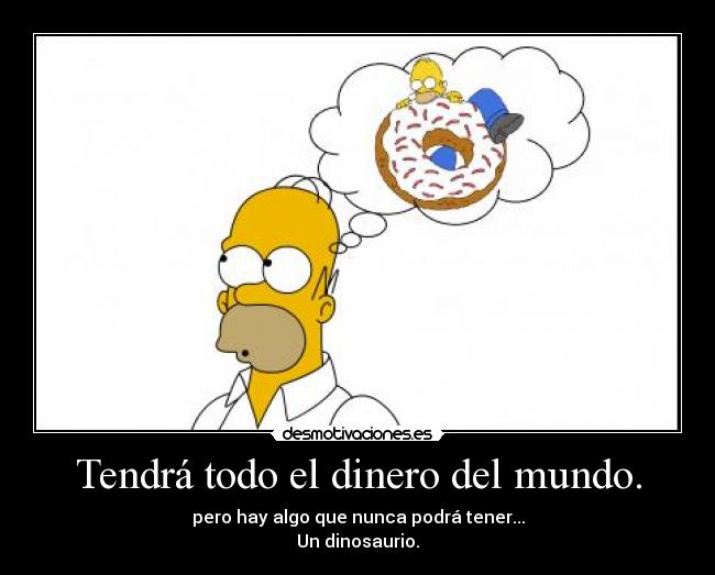 Tendrá todo el dinero del mundo. - 