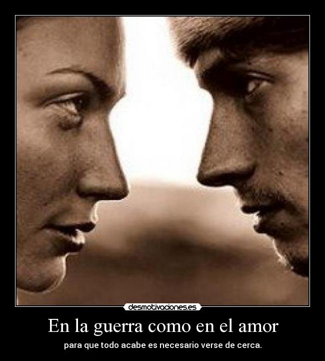 En la guerra como en el amor - para que todo acabe es necesario verse de cerca.