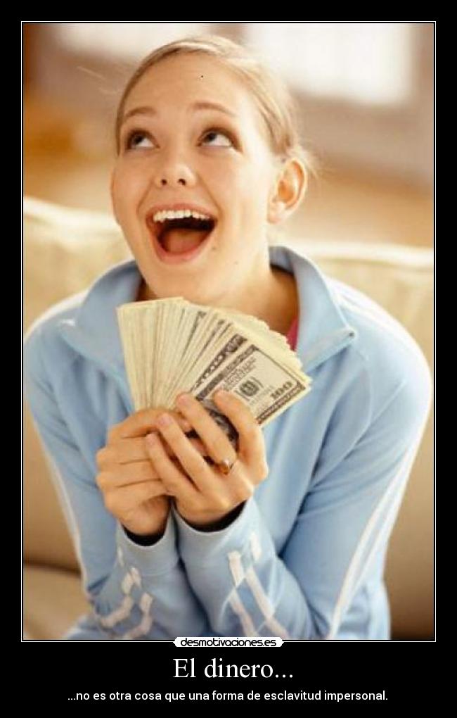 El dinero... - ...no es otra cosa que una forma de esclavitud impersonal.