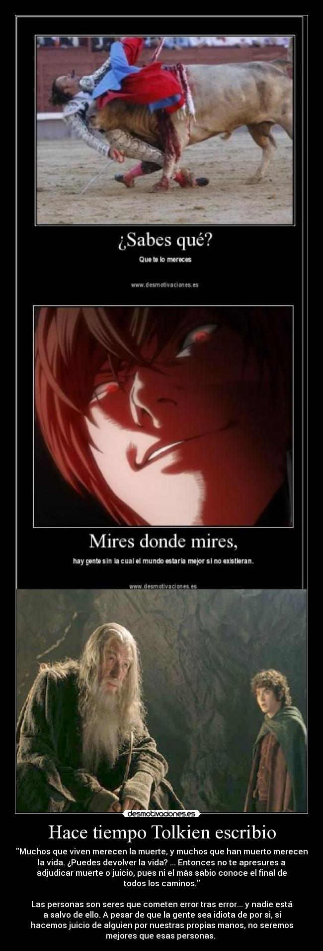 Hace tiempo Tolkien escribio - Muchos que viven merecen la muerte, y muchos que han muerto merecen
la vida. ¿Puedes devolver la vida? ... Entonces no te apresures a
adjudicar muerte o juicio, pues ni el más sabio conoce el final de
todos los caminos.

Las personas son seres que cometen error tras error... y nadie está
a salvo de ello. A pesar de que la gente sea idiota de por si, si
hacemos juicio de alguien por nuestras propias manos, no seremos
mejores que esas personas. 