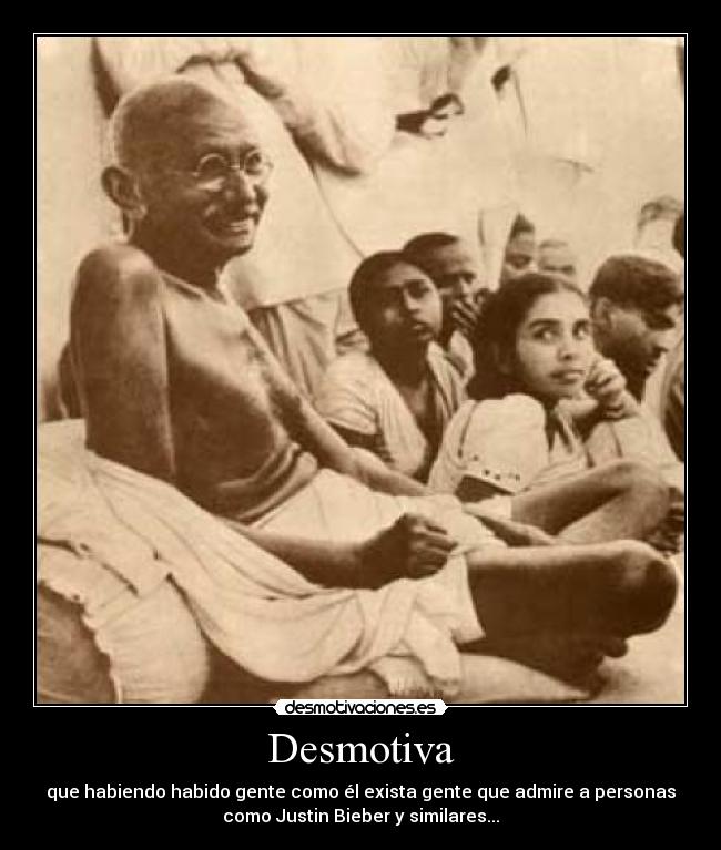 Desmotiva - que habiendo habido gente como él exista gente que admire a personas
como Justin Bieber y similares...