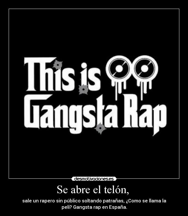 Se abre el telón,  - sale un rapero sin público soltando patrañas, ¿Como se llama la
peli? Gangsta rap en España.