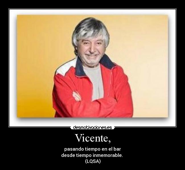 Vicente, - pasando tiempo en el bar
desde tiempo inmemorable.
(LQSA)