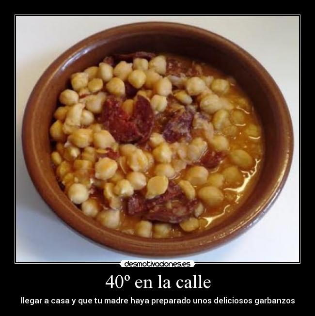 40º en la calle - llegar a casa y que tu madre haya preparado unos deliciosos garbanzos