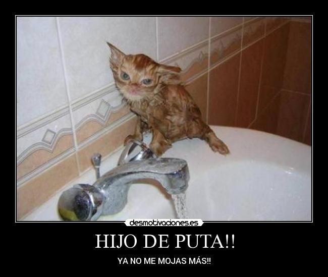 HIJO DE PUTA!! - YA NO ME MOJAS MÁS!!