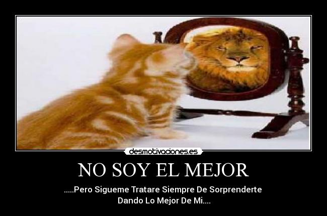 NO SOY EL MEJOR - .....Pero Sigueme Tratare Siempre De Sorprenderte 
Dando Lo Mejor De Mi....
